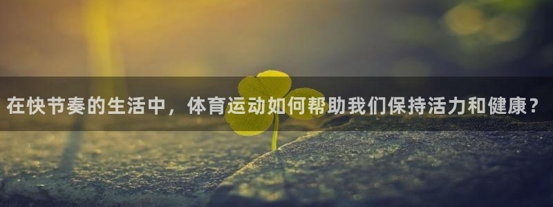 球客岛：在快节奏的生活中，体育运动如何帮助我们保持活力和健康？