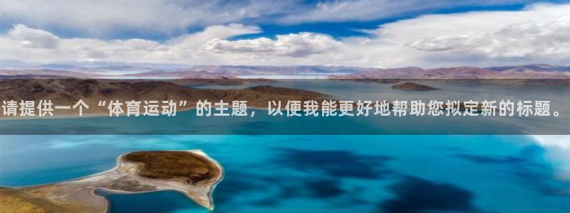 球客岛：请提供一个“体育运动”的主题，以便我能更好地帮助您拟定新的标题。