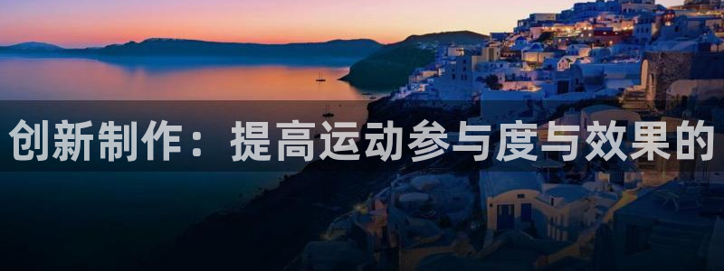 球客岛：创新制作：提高运动参与度与效果的