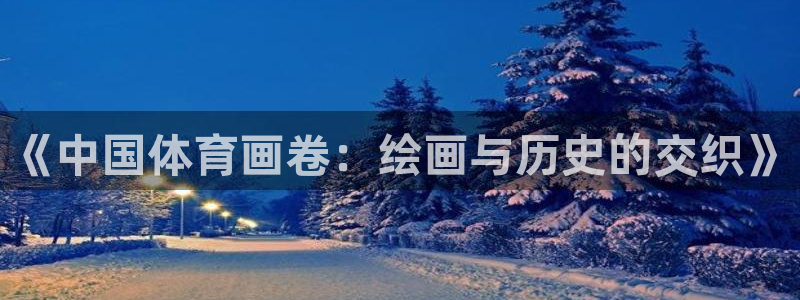 球客岛：《中国体育画卷：绘画与历史的交织》